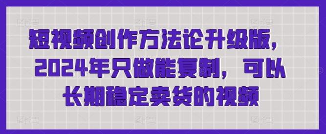 短视频创作方法论升级版，2024年只做能复制，可以长期稳定卖货的视频壹学湾 - 一站式在线学习平台，专注职业技能提升与知识成长壹学湾