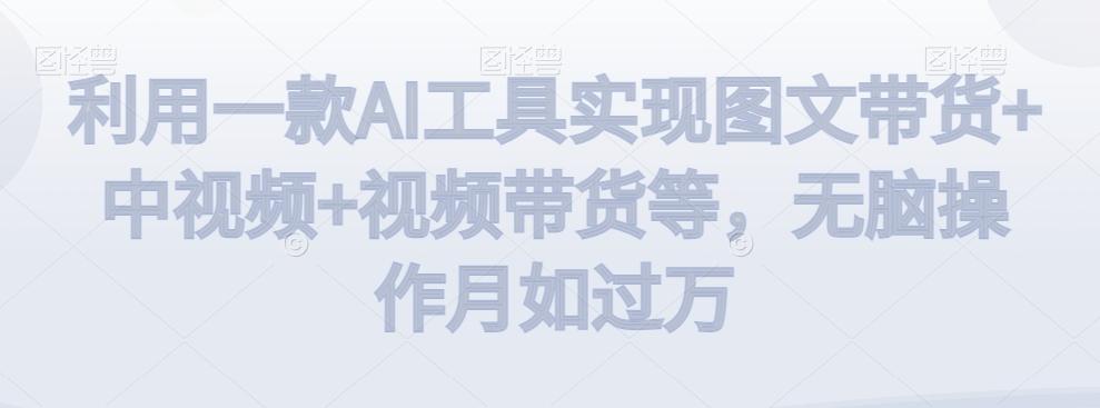 利用一款AI工具实现图文带货+中视频+视频带货等，无脑操作月如过万【揭秘】壹学湾 - 一站式在线学习平台，专注职业技能提升与知识成长壹学湾