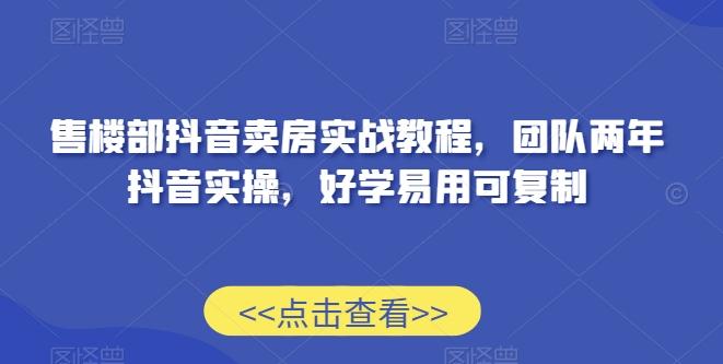 售楼部抖音卖房实战教程，团队两年抖音实操，好学易用可复制壹学湾 - 一站式在线学习平台，专注职业技能提升与知识成长壹学湾