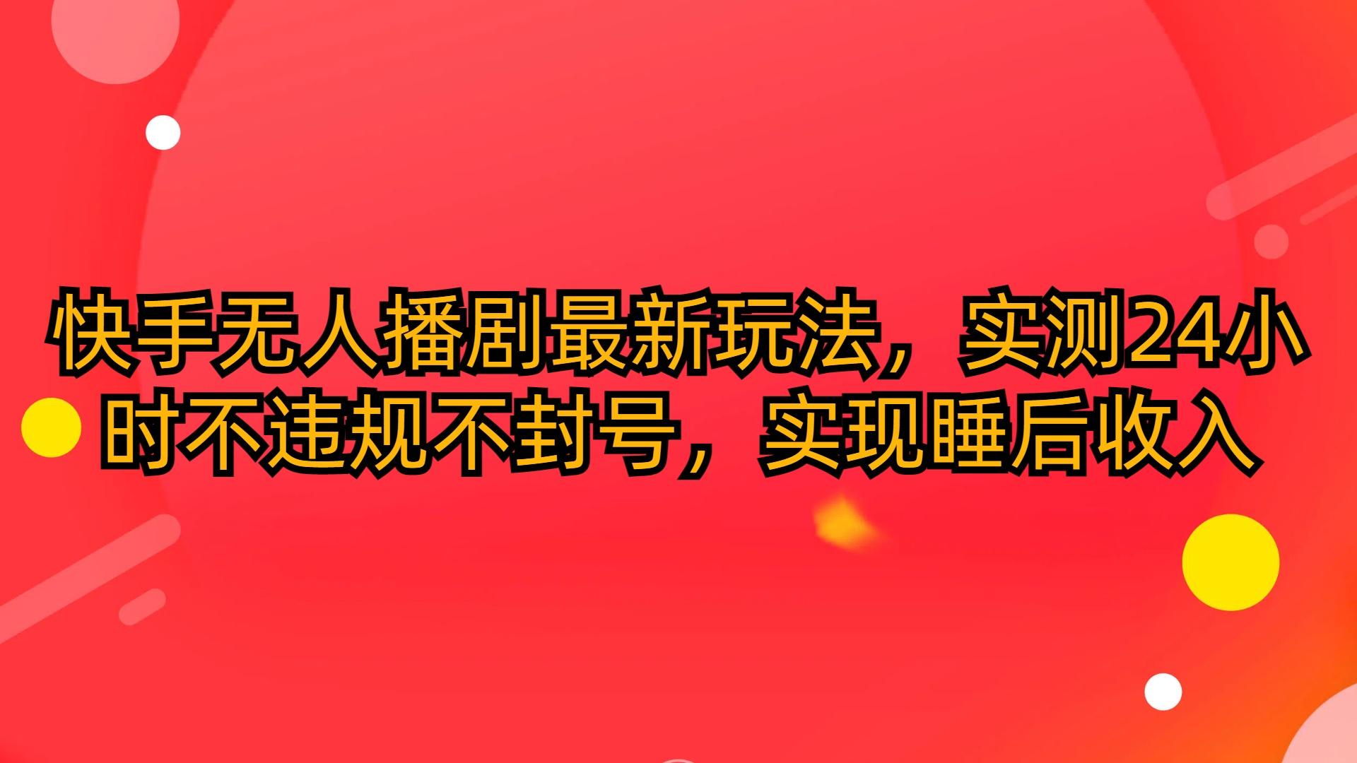 (10068期)快手无人播剧最新玩法，实测24小时不违规不封号，实现睡后收入壹学湾 - 一站式在线学习平台，专注职业技能提升与知识成长壹学湾