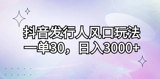 抖音发行人风口玩法，一单30，日入3000+壹学湾 - 一站式在线学习平台，专注职业技能提升与知识成长壹学湾