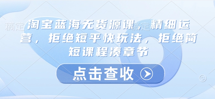 淘宝蓝海无货源课，精细运营，拒绝短平快玩法，拒绝简短课程凑章节壹学湾 - 一站式在线学习平台，专注职业技能提升与知识成长壹学湾