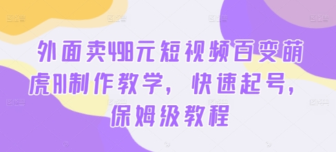 外面卖498元短视频百变萌虎AI制作教学，快速起号，保姆级教程壹学湾 - 一站式在线学习平台，专注职业技能提升与知识成长壹学湾