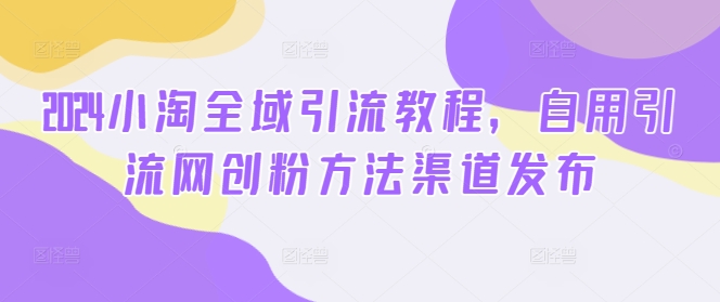 2024小淘全域引流教程，自用引流网创粉方法渠道发布壹学湾 - 一站式在线学习平台，专注职业技能提升与知识成长壹学湾