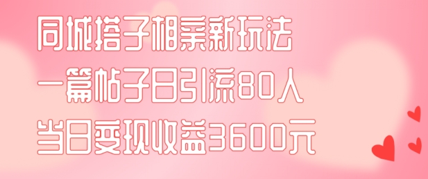 同城搭子相亲新玩法一篇帖子引流80人当日变现3600元(项目教程+实操教程)【揭秘】壹学湾 - 一站式在线学习平台，专注职业技能提升与知识成长壹学湾