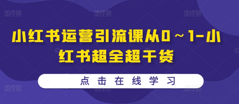 小红书运营引流课从0～1-小红书超全超干货壹学湾 - 一站式在线学习平台，专注职业技能提升与知识成长壹学湾