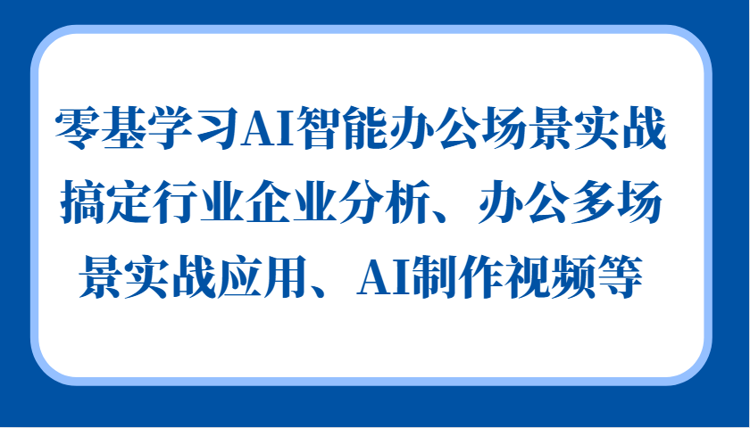 零基学习AI智能办公场景实战，搞定行业企业分析、办公多场景实战应用、AI制作视频等壹学湾 - 一站式在线学习平台，专注职业技能提升与知识成长壹学湾