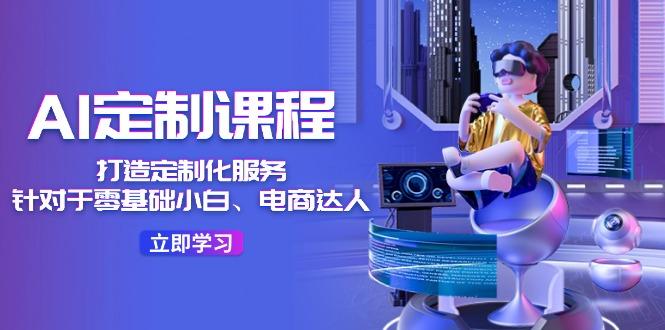 AI-定制课程，打造 定制化服务(针对于零基础小白、电商达人壹学湾 - 一站式在线学习平台，专注职业技能提升与知识成长壹学湾