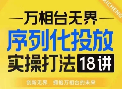 【万相台无界】序列化投放实操18讲线上实战班，淘系电商人的必修课壹学湾 - 一站式在线学习平台，专注职业技能提升与知识成长壹学湾