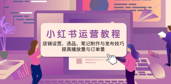 小红书运营教程：店铺设置、选品、笔记制作与发布技巧、提高播放量与订…壹学湾 - 一站式在线学习平台，专注职业技能提升与知识成长壹学湾