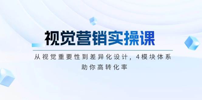 视觉营销实操课, 从视觉重要性到差异化设计, 4模块体系, 助你高转化率壹学湾 - 一站式在线学习平台，专注职业技能提升与知识成长壹学湾