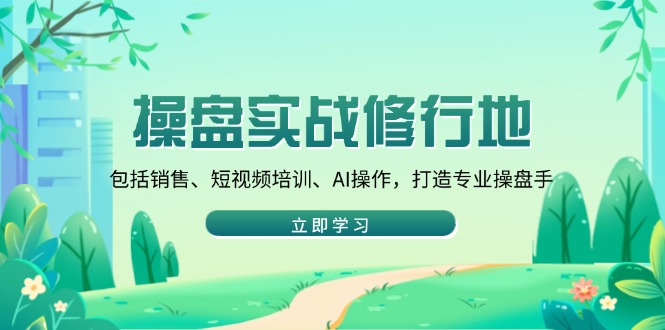 操盘实战修行地：包括销售、短视频培训、AI操作，打造专业操盘手壹学湾 - 一站式在线学习平台，专注职业技能提升与知识成长壹学湾