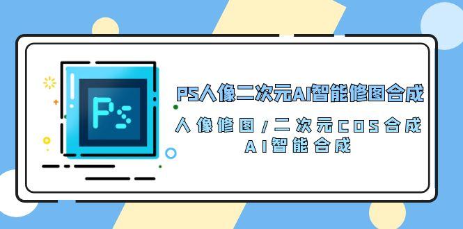 PS人像二次元AI智能修图 合成 人像修图/二次元 COS合成/AI 智能合成/100节壹学湾 - 一站式在线学习平台，专注职业技能提升与知识成长壹学湾