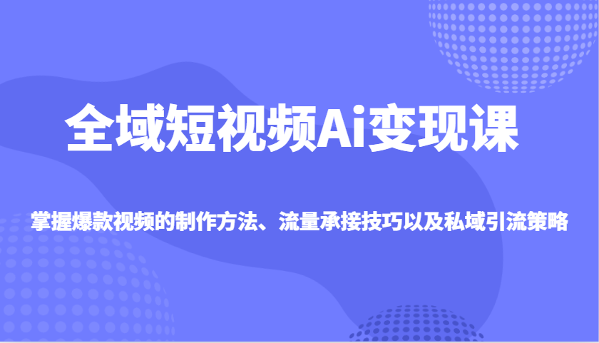 全域短视频Ai变现课，掌握爆款视频的制作方法、流量承接技巧以及私域引流策略壹学湾 - 一站式在线学习平台，专注职业技能提升与知识成长壹学湾