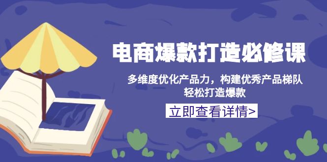 电商爆款打造必修课：多维度优化产品力，构建优秀产品梯队，轻松打造爆款壹学湾 - 一站式在线学习平台，专注职业技能提升与知识成长壹学湾