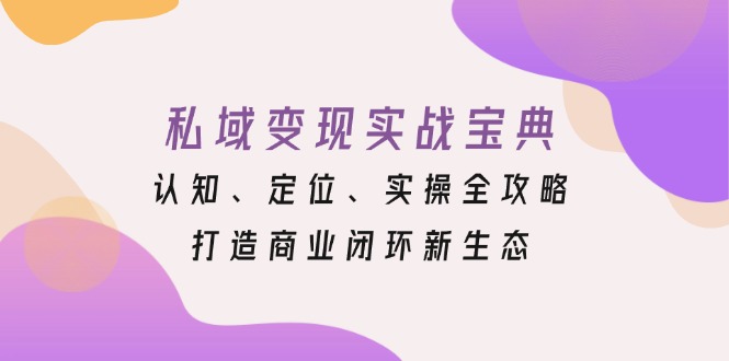 私域变现实战宝典：认知、定位、实操全攻略，打造商业闭环新生态壹学湾 - 一站式在线学习平台，专注职业技能提升与知识成长壹学湾