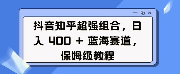 抖音知乎超强组合，日入4张， 蓝海赛道，保姆级教程壹学湾 - 一站式在线学习平台，专注职业技能提升与知识成长壹学湾