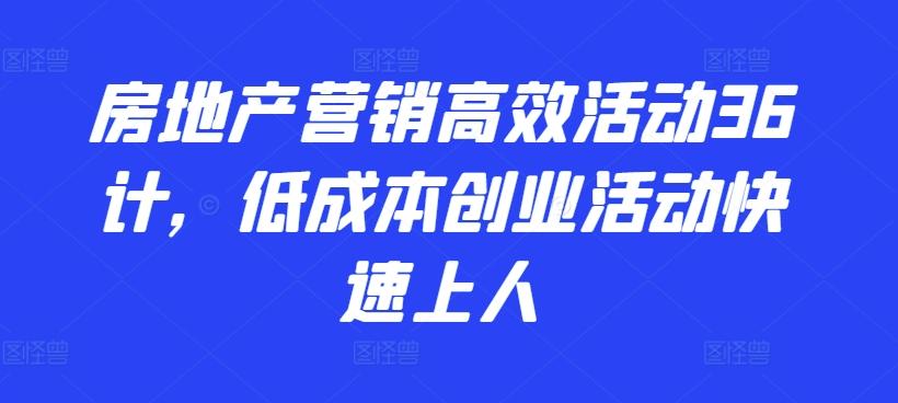 房地产营销高效活动36计，​低成本创业活动快速上人壹学湾 - 一站式在线学习平台，专注职业技能提升与知识成长壹学湾