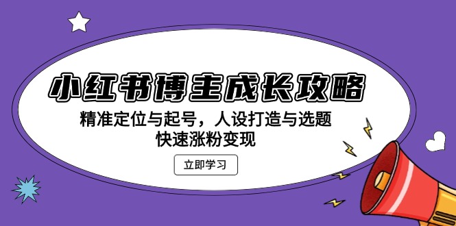 小红书博主成长攻略：精准定位与起号，人设打造与选题，快速涨粉变现壹学湾 - 一站式在线学习平台，专注职业技能提升与知识成长壹学湾