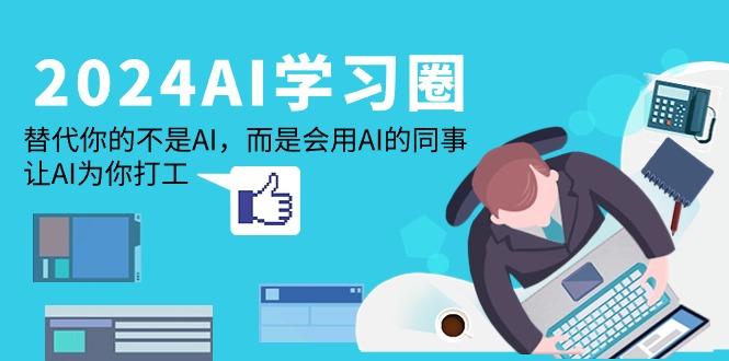 (9494期)2024-AI-学习圈：替代你的不是AI，而是会用AI的同事，让AI为你打工壹学湾 - 一站式在线学习平台，专注职业技能提升与知识成长壹学湾