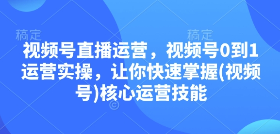 视频号直播运营，视频号0到1运营实操，让你快速掌握(视频号)核心运营技能壹学湾 - 一站式在线学习平台，专注职业技能提升与知识成长壹学湾