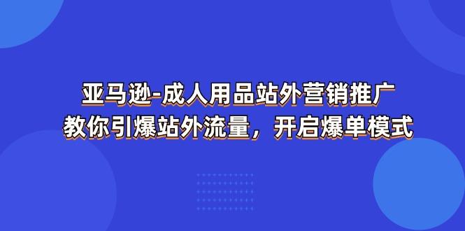 亚马逊-成人用品 站外营销推广  教你引爆站外流量，开启爆单模式壹学湾 - 一站式在线学习平台，专注职业技能提升与知识成长壹学湾