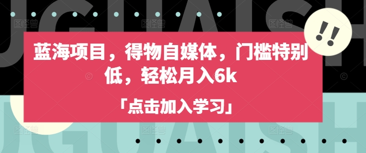 蓝海项目，得物自媒体，门槛特别低，轻松月入6k壹学湾 - 一站式在线学习平台，专注职业技能提升与知识成长壹学湾