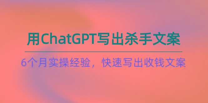 如何用ChatGPT-写出杀手文案，6个月实战经验，快速写出收钱文案(8节课壹学湾 - 一站式在线学习平台，专注职业技能提升与知识成长壹学湾