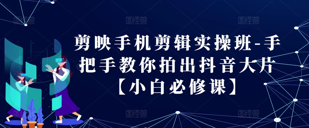 剪映手机剪辑实操班-手把手教你拍出抖音大片【小白必修课】壹学湾 - 一站式在线学习平台，专注职业技能提升与知识成长壹学湾