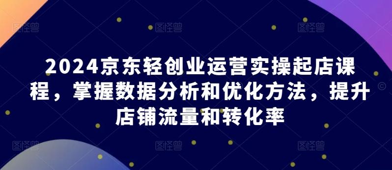 2024京东轻创业运营实操起店课程，掌握数据分析和优化方法，提升店铺流量和转化率壹学湾 - 一站式在线学习平台，专注职业技能提升与知识成长壹学湾