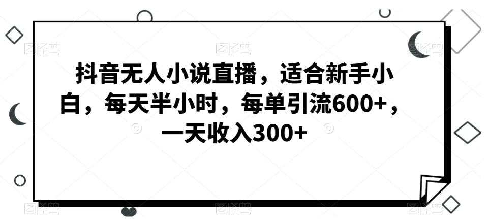 抖音无人小说直播，适合新手小白，每天半小时，每单引流600+，一天收入300+壹学湾 - 一站式在线学习平台，专注职业技能提升与知识成长壹学湾