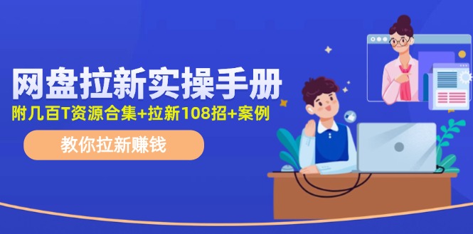 最新网盘拉新教程，网盘拉新108招，拉新赚钱实操手册(附案例)壹学湾 - 一站式在线学习平台，专注职业技能提升与知识成长壹学湾