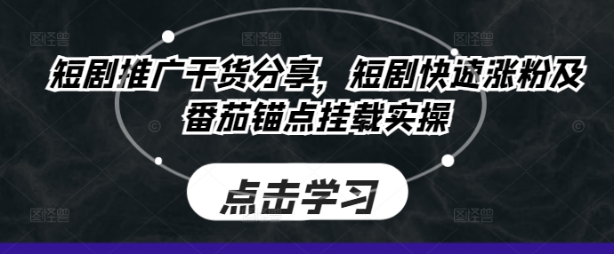 短剧推广干货分享，短剧快速涨粉及番茄锚点挂载实操壹学湾 - 一站式在线学习平台，专注职业技能提升与知识成长壹学湾