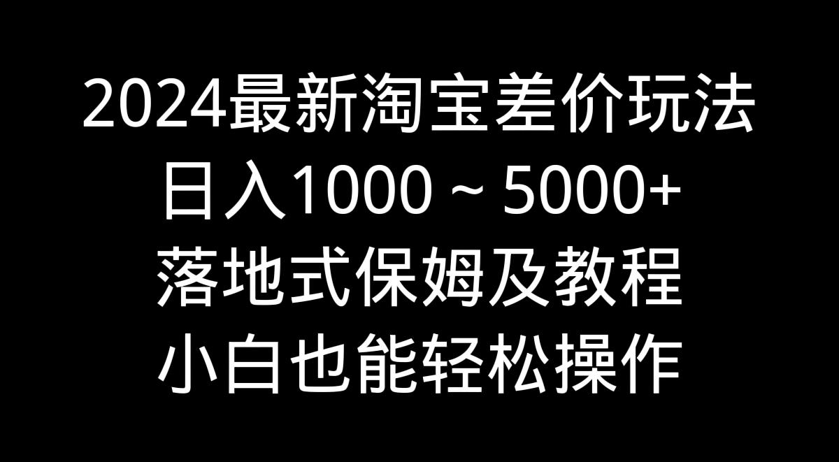 2024最新淘宝差价玩法，日入1000～5000+落地式保姆及教程 小白也能轻松操作壹学湾 - 一站式在线学习平台，专注职业技能提升与知识成长壹学湾