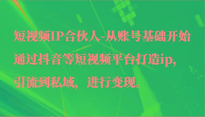 短视频IP合伙人-从账号基础开始通过抖音等短视频平台打造ip，引流到私域，进行变现。壹学湾 - 一站式在线学习平台，专注职业技能提升与知识成长壹学湾