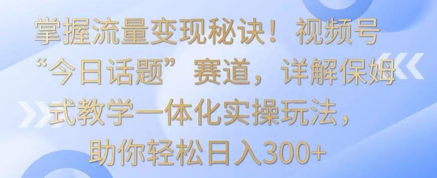 掌握流量变现秘诀！视频号“今日话题”赛道，详解保姆式教学一体化实操玩法，助你轻松日入300+【揭秘】壹学湾 - 一站式在线学习平台，专注职业技能提升与知识成长壹学湾