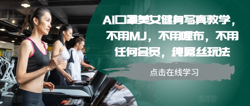 AI口罩美女健身写真教学，不用MJ，不用哩布，不用任何会员，纯屌丝玩法壹学湾 - 一站式在线学习平台，专注职业技能提升与知识成长壹学湾