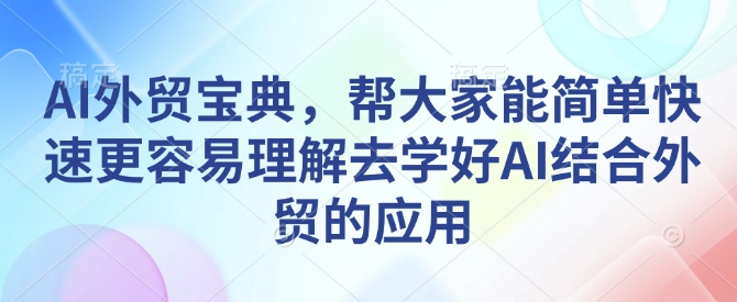 AI外贸宝典，帮大家能简单快速更容易理解去学好AI结合外贸的应用壹学湾 - 一站式在线学习平台，专注职业技能提升与知识成长壹学湾