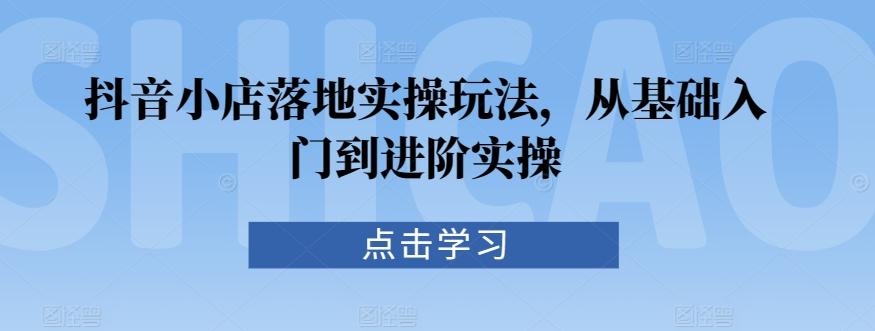 抖音小店落地实操玩法，从基础入门到进阶实操壹学湾 - 一站式在线学习平台，专注职业技能提升与知识成长壹学湾