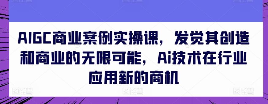 AIGC商业案例实操课，发觉其创造和商业的无限可能，Ai技术在行业应用新的商机壹学湾 - 一站式在线学习平台，专注职业技能提升与知识成长壹学湾