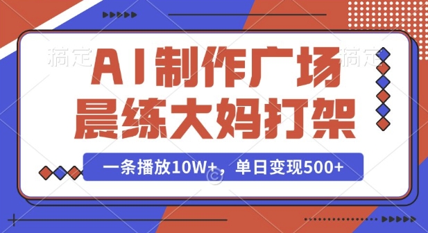 AI制作广场晨练大妈打架，一条播放10W+，单日变现多张【揭秘】壹学湾 - 一站式在线学习平台，专注职业技能提升与知识成长壹学湾