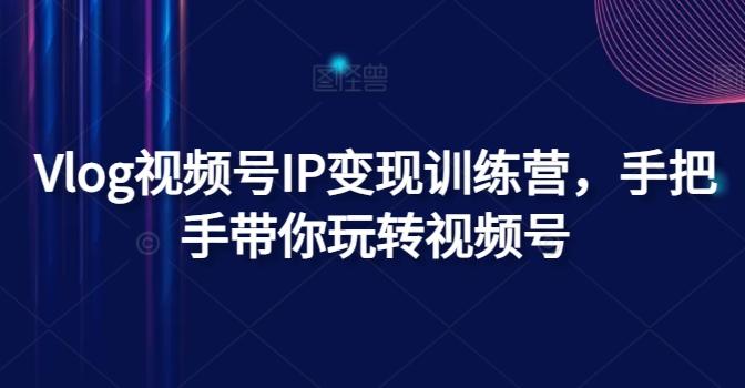 Vlog视频号IP变现训练营，手把手带你玩转视频号壹学湾 - 一站式在线学习平台，专注职业技能提升与知识成长壹学湾