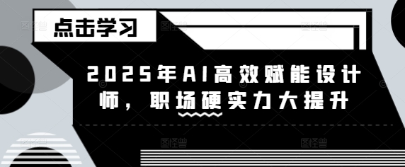 2025年AI高效赋能设计师，职场硬实力大提升壹学湾 - 一站式在线学习平台，专注职业技能提升与知识成长壹学湾