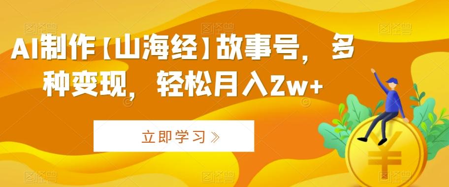 AI制作【山海经】故事号，多种变现，轻松月入2w+【揭秘】壹学湾 - 一站式在线学习平台，专注职业技能提升与知识成长壹学湾