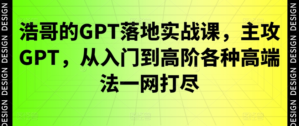 浩哥的GPT落地实战课，主攻GPT，从入门到高阶各种高端法一网打尽壹学湾 - 一站式在线学习平台，专注职业技能提升与知识成长壹学湾