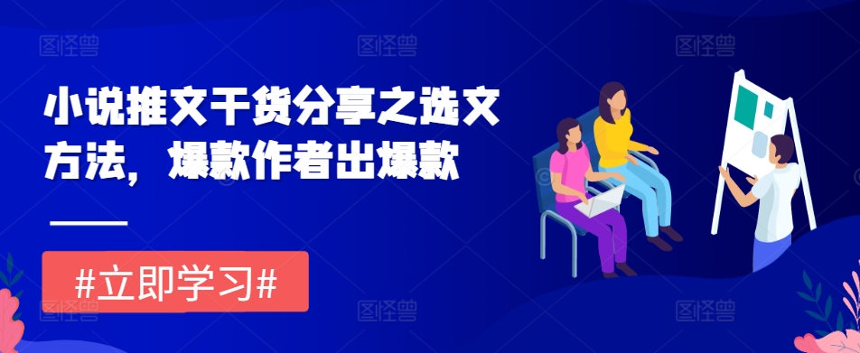 小说推文干货分享之选文方法，爆款作者出爆款壹学湾 - 一站式在线学习平台，专注职业技能提升与知识成长壹学湾