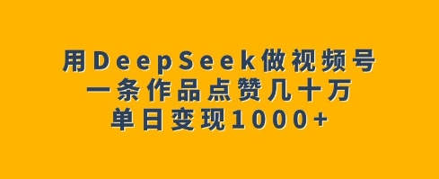 用DeepSeek做视频号，一条作品点赞几十万，单日变现1k壹学湾 - 一站式在线学习平台，专注职业技能提升与知识成长壹学湾