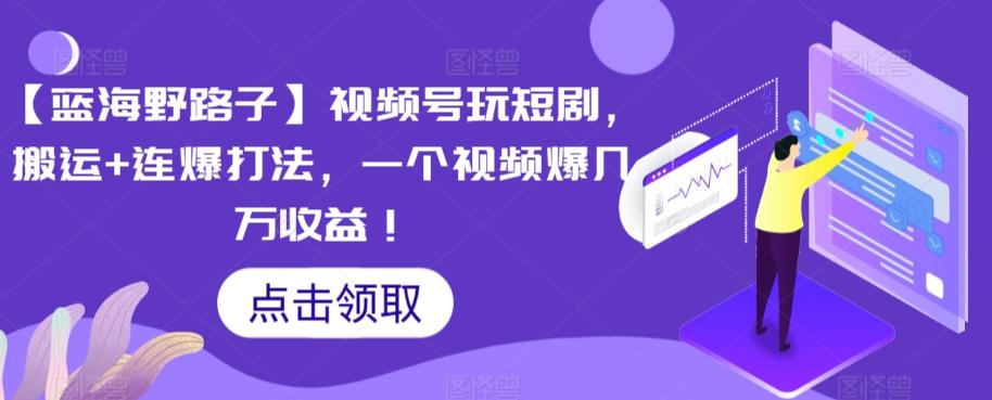 【蓝海野路子】视频号玩短剧，搬运+连爆打法，一个视频爆几万收益【揭秘】壹学湾 - 一站式在线学习平台，专注职业技能提升与知识成长壹学湾