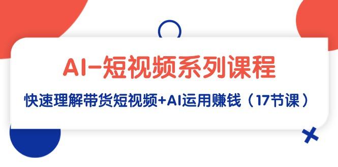 (9315期)AI-短视频系列课程，快速理解带货短视频+AI运用赚钱(17节课)壹学湾 - 一站式在线学习平台，专注职业技能提升与知识成长壹学湾