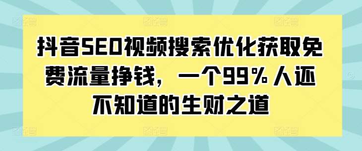 抖音SEO视频搜索优化获取免费流量挣钱，一个99%人还不知道的生财之道壹学湾 - 一站式在线学习平台，专注职业技能提升与知识成长壹学湾